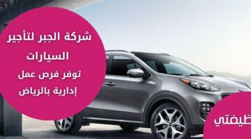 شركة الجبر لتاجير السيارات تعلن عن وظائف إدارية برواتب مجزية في الرياض