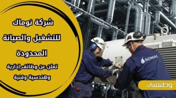 شركة نوماك للتشغيل والصيانة المحدودة تعلن عن وظائف إدارية وهندسية وفنية بالمملكة