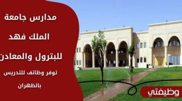 مدارس جامعة الملك فهد للبترول والمعادن تعلن عن وظائف شاغرة بالظهران