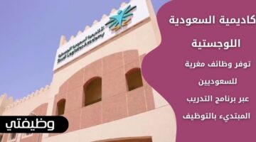 وظائف الأكاديمية السعودية اللوجستية لحملة الثانوية فأعلى من السعوديين