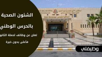 وظائف الشؤون الصحية بالحرس الوطني لحملة الثانوية فما فوق بدوام كامل وبدون خبرة