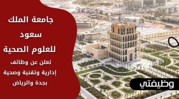 وظائف جامعة الملك سعود للعلوم الصحية بالمجال الإداري والتقني في جدة والرياض