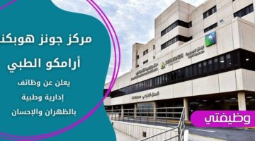 وظائف جونز هوبكنز أرامكو الطبي لحملة الدبلوم فأعلى من الجنسين في الظهران والإحسان