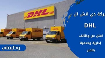 وظائف دي اتش ال DHL لحملة الثانوية فما فوق بالمنطقة الشرقية في السعودية