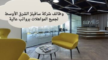 وظائف شركة سافيلز الشرق الأوسط لجميع المواهلات برواتب عالية