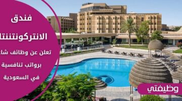 وظائف فندق الانتركونتننتال للجنسين من حملة الثانوية فأعلى بعدة مدن سعودية