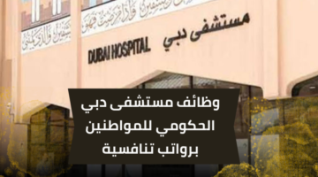 وظائف مستشفى دبي الحكومي للمواطنين الحاصلين على شهادة البكالوريوس برواتب مجزية