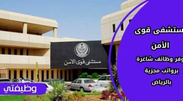 وظائف مستشفى قوى الأمن لحملة الثانوية والبكالوريوس فما فوق بالرياض