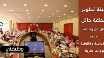 وظائف هيئة تطوير منطقة حائل لحملة البكالوريوس فأعلى برواتب تنافسية
