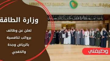 وظائف وزارة الطاقة لحملة الدبلوم فما فوق بدون خبرة في الرياض وجدة والخفجي