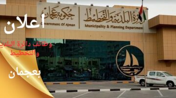 وظائف شاغرة في دائرة البلدية والتخطيط بعجمان الإمارات العربية