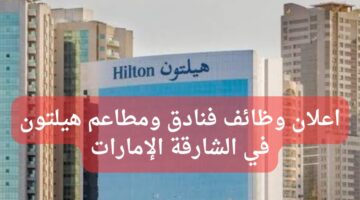 وظائف فنادق هيلتون في الشارقة الإمارات العربية المتحدة
