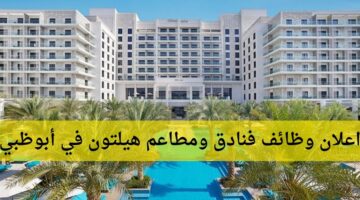 وظائف فنادق هيلتون في أبو ظبي الإمارات