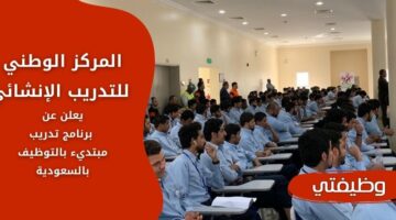 إعلان المركز الوطني للتدريب الإنشائي وظائف لحملة الثانوية فأعلى برواتب مجزية