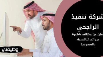 إعلان تنفيذ الراجحي توظيف حملة الثانوية فأعلى في عدة مدن بالمملكة
