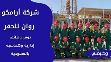 شركة أرامكو روان للحفر تعلن عن وظائف للإداريين والمهندسين برواتب مغرية