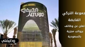 مجموعة التركي القابضة تطرح فرص عمل شاغرة في عدة مدن بالسعودية