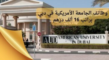 وظائف شاغرة في دبي لدى الجامعة الأمريكية بالإمارات براتب 16 ألف درهم