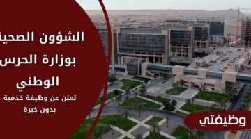 وظائف الشؤون الصحية بوزارة الحرس الوطني لحملة الثانوية فأعلى بدون خبرة