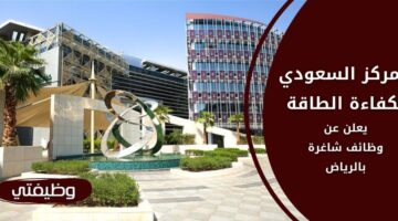 وظائف المركز السعودي لكفاءة الطاقة لحملة البكالوريوس فأعلى بالرياض