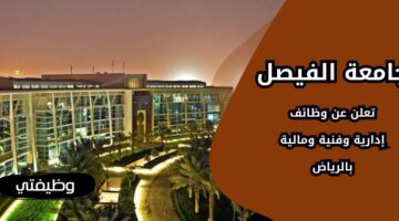 وظائف جامعة الفيصل لحملة الثانوية فأعلى برواتب تنافسية في الرياض