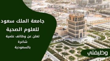 وظائف جامعة الملك سعود للعلوم الصحية لحملة البكالوريوس فأعلى بالرياض وجدة والإحساء