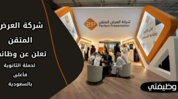وظائف شركة العرض المتقن لحملة الثانوية فما فوق في عدة مدن بالسعودية