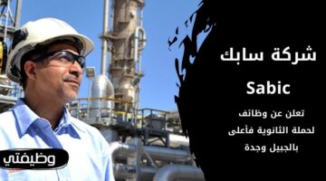 وظائف شركة سابك Sabic لحملة الثانوية العامة فما فوق بالجبيل وجدة