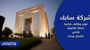 وظائف شركة سابك لحملة الثانوية العامة فأعلى في الجبيل وجدة