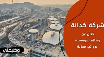 وظائف شركة كدانة لموسم حج 1445هـ في مكة المكرمة برواتب مجزية