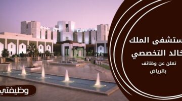 وظائف مستشفى الملك خالد التخصصي للعيون برواتب مغرية في الرياض