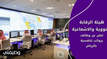 وظائف هيئة الرقابة النووية والاشعاعية لحملة الثانوية فأعلى بالرياض