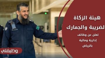 وظائف هيئة الزكاة والضريبة والجمارك لذوي الخبرة في الإدارة والمالية بالرياض