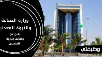 وظائف وزارة الصناعة والثروة المعدنية للجنسين بالمجال الإداري برواتب مغرية