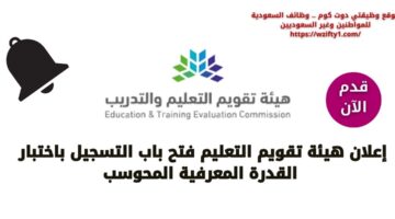 هيئة تقويم التعليم تعلن عن فتح باب التسجيل في اختبار القدرة المعرفية المحوسب