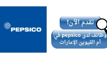 وظائف شركة بيبسيكو (pepsico) لحملة الدبلوم أو البكالوريوس في أم القيوين الإمارات
