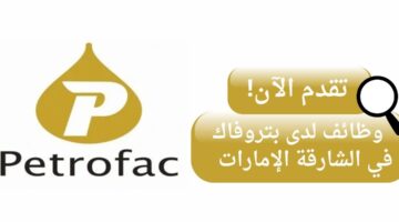 وظائف شركة بتروفاك لحملة البكالوريوس بدوام جزئي في الشارقة الإمارات