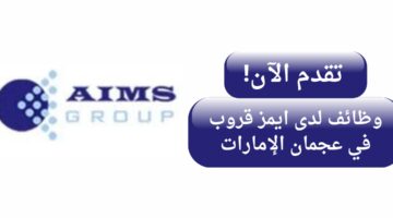 ايمز جروب (aims) تعلن وظائف بدون خبرة في عجمان الإمارات براتب 5000-10000 درهم إماراتي شهريًا