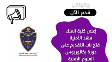 كلية الملك فهد الأمنية تعلن عن فتح باب دورة بكالوريوس العلوم الأمنية لحملة الثانوية
