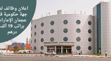 وظائف حكومية في عجمان الإمارات براتب 19 ألف درهم إماراتي شهريًا