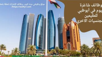 وظائف شاغرة أبوظبي اليوم للمقيمين والجنسيات الأخري – محدث باستمرار