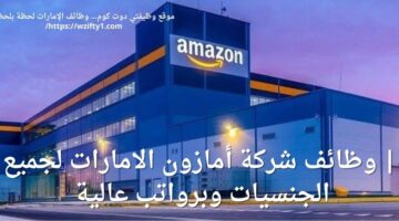 وظائف شركة أمازون الامارات لجميع الجنسيات برواتب تنافسية – محدث باستمرار