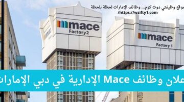 وظائف إدارية لدى شركة Mace في دبي الإمارات العربية المتحدة برواتب عالية