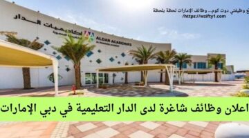 وظائف شاغرة لحملة البكالوريوس لدى الدار التعليمية في دبي الإمارات