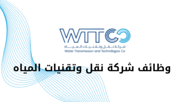 شركة نقل وتقنيات المياه تعلن عن فرص وظيفية وتدريبية مميزة لحملة البكالوريوس فأعلى