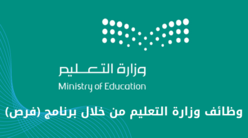 وظائف وزارة التعليم من خلال برنامج (فرص) لسد الاحتياج في الوظائف التعليمية