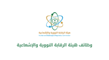 هيئة الرقابة النووية والإشعاعية تعلن عن فرص وظيفية مميزة في المجال التقني للجنسين حملة البكالوريوس