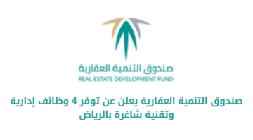 صندوق التنمية العقارية يعلن عن توفر عدد من الوظائف الشاغرة لديه في المجالات الإدارية والتقنية شاغرة بالرياض