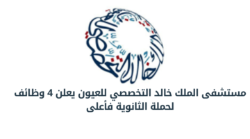 مستشفى الملك خالد التخصصي للعيون يعلن 4 وظائف لحملة الثانوية فأعلى