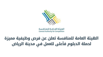 الهيئة العامة للمنافسة تعلن عن فرص وظيفية مميزة لحملة الدبلوم فأعلى للعمل في مدينة الرياض